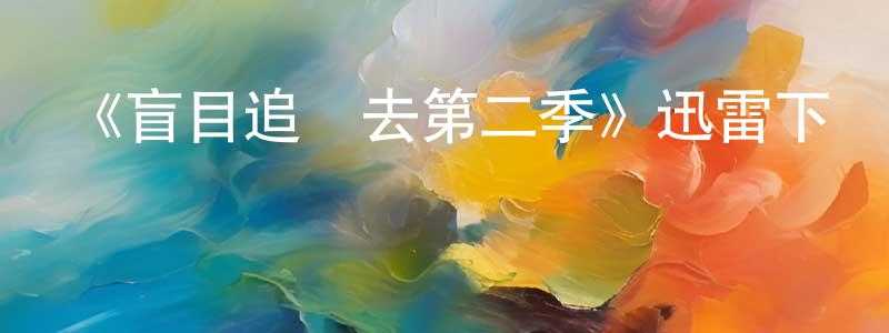 陳懷滿發布《盲目追夢去第二季》迅雷下載/在線觀看-都市情感-美劇天堂